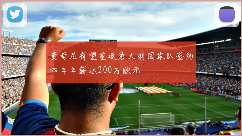 曼奇尼有望重返意大利国家队签约四年年薪达200万欧元