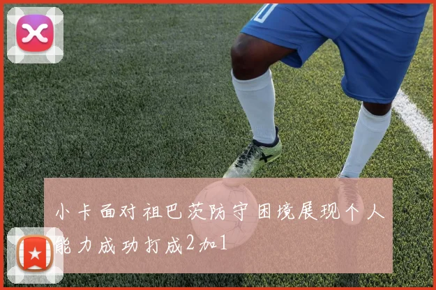 小卡面对祖巴茨防守困境展现个人能力成功打成2加1