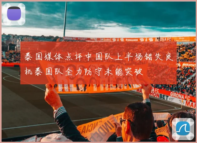 泰国媒体点评中国队上半场错失良机泰国队全力防守未能突破