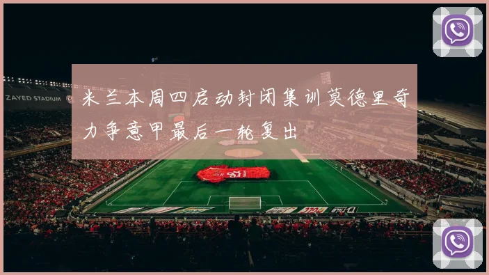米兰本周四启动封闭集训莫德里奇力争意甲最后一轮复出