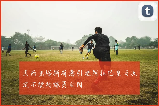 贝西克塔斯有意引进阿拉巴皇马决定不续约球员合同