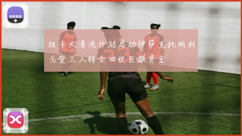 纽卡大清洗计划启动伊萨克托纳利戈登三人转会回收巨额资金
