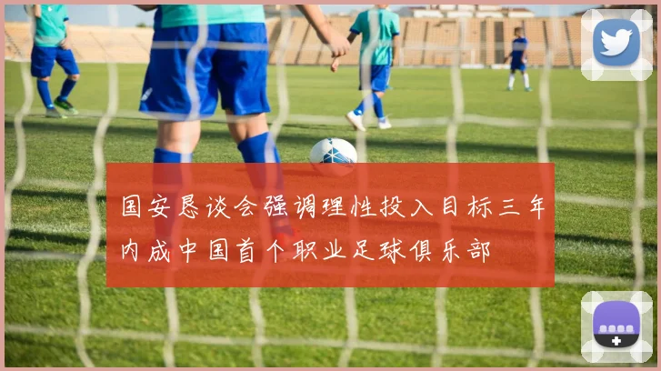 国安恳谈会强调理性投入目标三年内成中国首个职业足球俱乐部