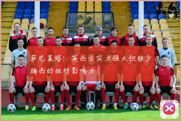 萨巴莱塔：英西法实力强大但缺少梅西的独特影响力