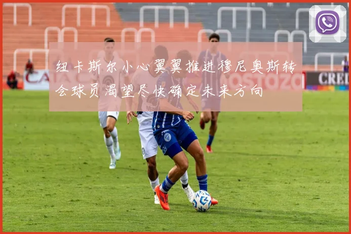 纽卡斯尔小心翼翼推进穆尼奥斯转会球员渴望尽快确定未来方向