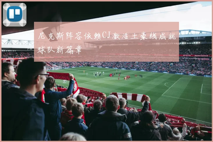 尼克斯阵容依赖CJ激活土豪线成就球队新篇章