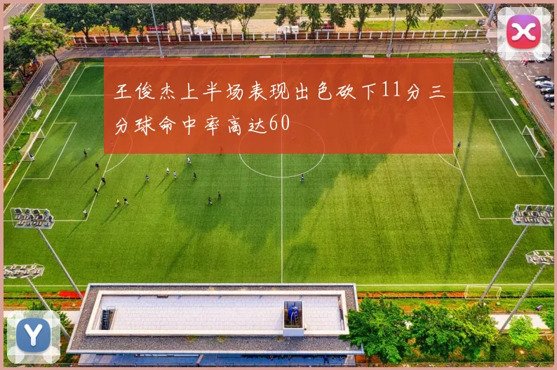 王俊杰上半场表现出色砍下11分三分球命中率高达60