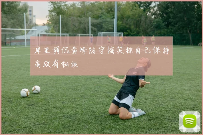 库里调侃黄蜂防守搞笑称自己保持高效有秘诀