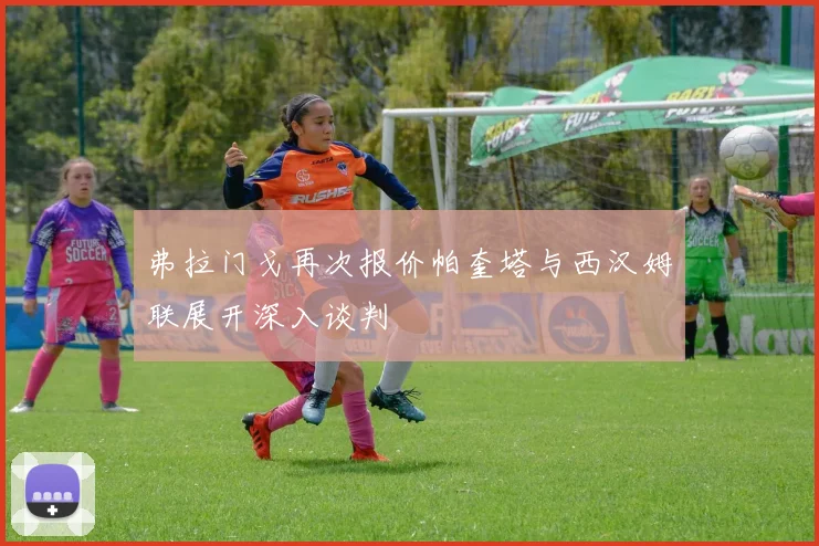 弗拉门戈再次报价帕奎塔与西汉姆联展开深入谈判