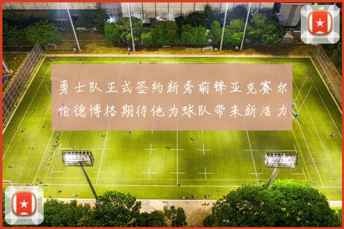 勇士队正式签约新秀前锋亚克赛尔伦德博格期待他为球队带来新活力