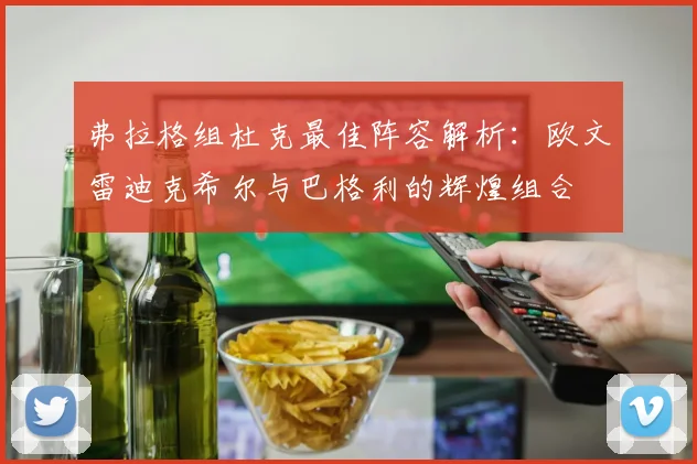 弗拉格组杜克最佳阵容解析：欧文雷迪克希尔与巴格利的辉煌组合